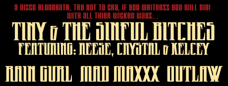with all of thier wicked ways...TINY & THE SINFUL BITCHES FEATURING REESE, CRYSTAL & KELSEY....RAIN GURL....MAD MAXXX....OUTLAW