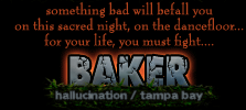 something bad will befall you on this sacred night, on the dancefloor...for your life, you must fight....
BAKER