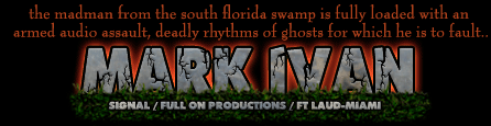 the madman from the south florida swamp is fully loaded with an armed audio assault, deadly rhythms of ghosts for which he is to fault..MARK IVAN